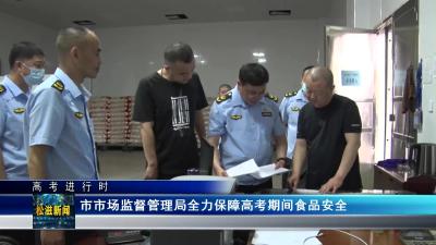 【高考进行时】市市场监督管理局全力保障高考期间食品安全（20230609）