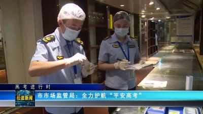 【高考进行时】市市场监管局：全力护航“平安高考”（20230607）