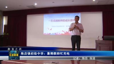 【教育之声】陈店镇初级中学：暑期教师忙充电（20230711）