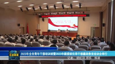 2023年全市青年干部培训班暨2023年新提拔任用干部廉政教育培训会举行（20230818）