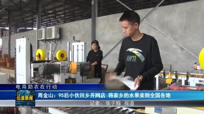 【电商助农在行动】周金山：95后小伙回乡开网店 将家乡的水果卖到全国各地（20231205）