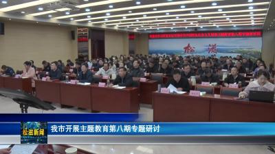 我市开展主题教育第八期专题研讨（20231225）