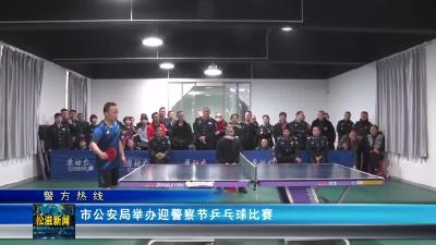 【警方热线】市公安局举办迎警察节乒乓球比赛（20230109）