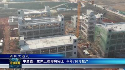 【项目大巡礼】中楚鑫：主体工程即将完工  今年7月可投产（20240131）