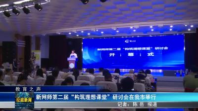 【教育之声】新网师第二届“构筑理想课堂”研讨会在我市举行（20240507）