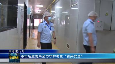 【高考进行时】市市场监管局全力守护考生“舌尖安全”（20240607）