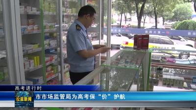 【高考进行时】市市场监管局为高考保“价”护航(20240606)