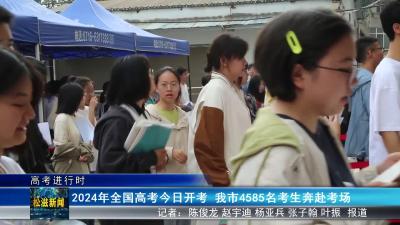 【高考进行时】2024年全国高考今日开考 我市4585名考生奔赴考场（20240607）