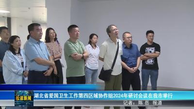 湖北省爱国卫生工作第四区域协作组2024年研讨会议在我市举行（20240830）