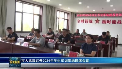 市人武部开展2024年学生军训军地联席会议（20240812）