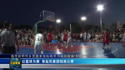 我市卸甲坪乡受邀参加仙桃市沔城回族镇“村BA”（20240805）