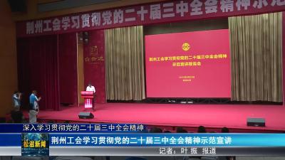 【深入学习贯彻党的二十届三中全会精神】荆州工会学习贯彻党的二十届三中全会精神示范宣讲（20240929）