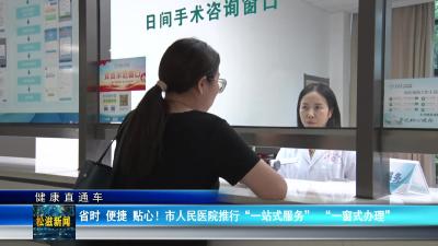 【健康直通车】省时、便捷、贴心！市人民医院推行“一站式服务”  “一窗式办理”（20240926）