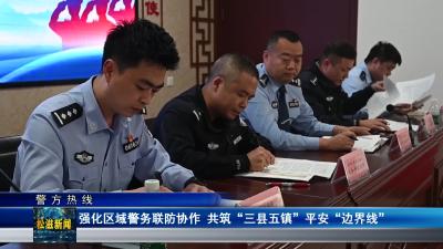 【警方热线】强化区域警务联防协作 共筑“三县五镇”平安“边界线”（20241017）