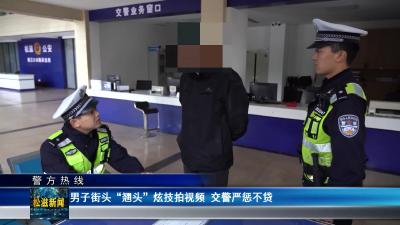 【警方热线】男子街头“翘头”炫技拍视频 交警严惩不贷（20241128）