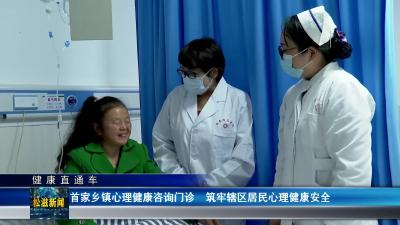 【健康直通车】首家乡镇心理健康咨询门诊  筑牢辖区居民心理健康安全（20241204）