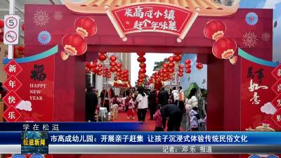 【学在松滋】市高成幼儿园：开展亲子赶集 让孩子沉浸式体验传统民俗文化（20250115）