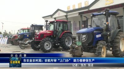 【农业农事】市农业农村局：农机年审“上门办”  助力春耕保生产（20250225）