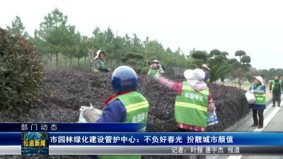 【部门动态】市园林绿化建设管护中心：不负好春光  扮靓城市颜值（20250307）