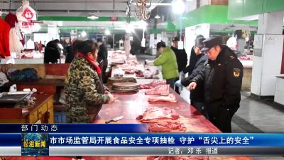 【部门动态】市市场监管局开展食品安全专项抽检 守护“舌尖上的安全”（20250305）