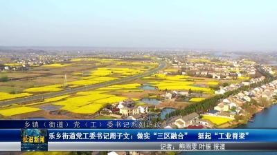 【乡镇（街道）党（工）委书记系列访谈】乐乡街道党工委书记周子文：做实“三区融合”  挺起“工业脊梁”（20250428）