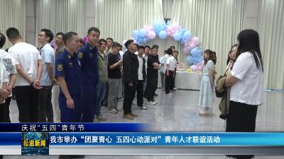 【庆祝“五四”青年节】我市举办“团聚青心 五四心动派对”青年人才联谊活动（20250427）