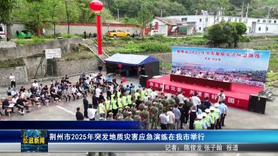 荆州市2025年突发地质灾害应急演练在我市举行（20250417）