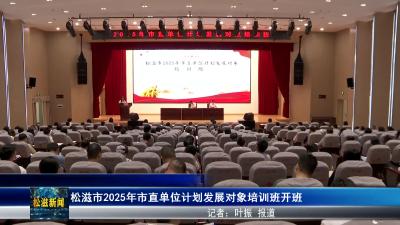 松滋市2025年市直单位计划发展对象培训班开班（20250520）