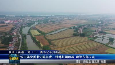 【乡镇（街道）党（工）委书记系列访谈】涴市镇党委书记陈经虎：拼搏赶超跨越  建设东部支点（20250516）