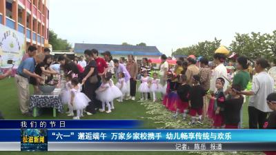 【我们的节日】“六一” 邂逅端午  万家乡家校携手  幼儿畅享传统与欢乐（20250529）