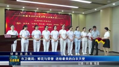 【健康直通车】市卫健局：鲜花与荣誉  送给最美的白衣天使（20250512）