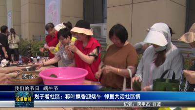 【我们的节日  端午节】划子嘴社区：粽叶飘香迎端午  邻里共话社区情（20250528）