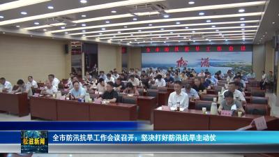 全市防汛抗旱工作会议召开：坚决打好防汛抗旱主动仗（20250506）