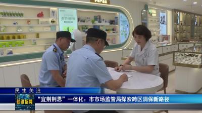 【民生关注】“宜荆荆恩” 一体化：市市场监管局探索跨区消保新路径（20250529）