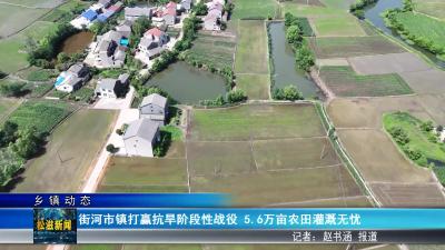 【乡镇动态】街河市镇打赢抗旱阶段性战役  5.6 万亩农田灌溉无忧（20250515）