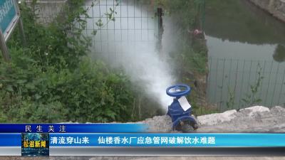 【民生关注】清流穿山来  仙楼香水厂应急管网破解饮水难题（20250513）