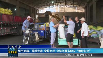 【乡镇动态】恒生油脂：菜籽换油 余粮变现 全链条服务助农 “颗粒归仓”（20250526）