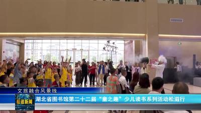 【文旅融合风景线】湖北省图书馆第二十二届“童之趣”少儿读书系列活动松滋行（20250512）