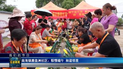 【我们的节日】南海镇磨盘洲社区：粽情端午  和谐邻里（20250529）