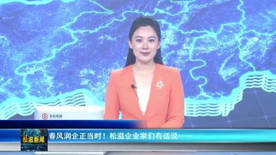 春风润企正当时！松滋企业家们有话说……（20250519）