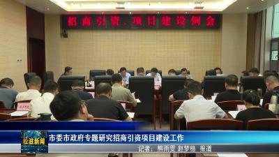 市委市政府专题研究招商引资项目建设工作（20250610）