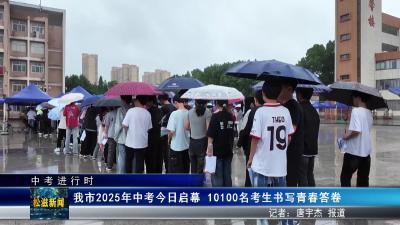 【中考进行时】我市2025年中考今日启幕  10100名考生书写青春答卷（20250620）