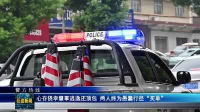 【警方热线】心存侥幸肇事逃逸还顶包  两人终为愚蠢行径 “买单”（20250626）