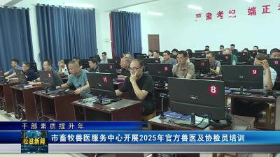 【干部素质提升年】市畜牧兽医服务中心开展2025年官方兽医及协检员培训（20250619）
