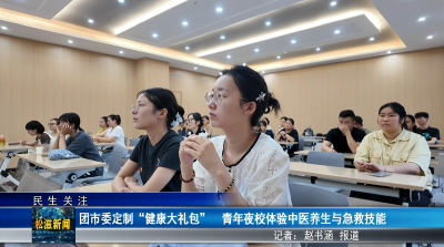 【民生关注】团市委定制 “健康大礼包”  青年夜校体验中医养生与急救技能（20250714）