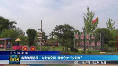 【乐乡暖新闻】南海镇颐养园：为老筑空间 ”温情守护“夕阳红”（20250710）