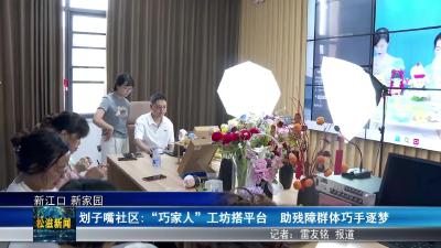 【新江口 新家园】划子嘴社区: “巧家人”工坊搭平台  助残障群体巧手逐梦（20250725）