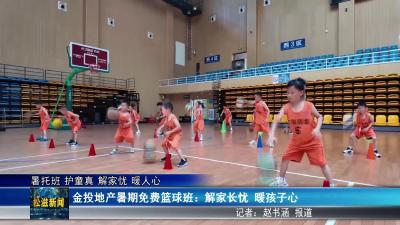 【暑托班 护童真​ 解家忧 暖人心】金投地产暑期免费篮球班：解家长忧 暖孩子心（20250710）