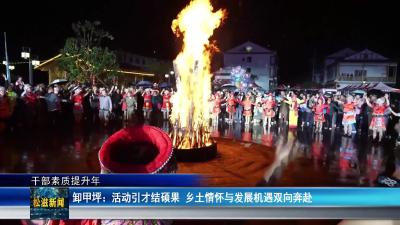 【干部素质提升年】卸甲坪：活动引才结硕果  乡土情怀与发展机遇双向奔赴（20250709）