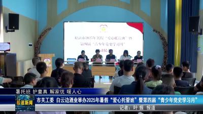 【暑托班 护童真​ 解家忧 暖人心】市关工委 白云边酒业举办2025年暑假“爱心托管班”暨第四届“青少年党史学习月”（20250710）
